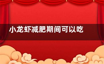 小龙虾减肥期间可以吃吗 减肥期间可不可以吃小龙虾(小龙虾能减肥吗)